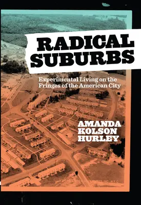 Suburbiile radicale: Viața experimentală la marginea orașului american (Experimental Living on the Fringes of the American City) - Radical Suburbs: Experimental Living on the Fringes of the American City