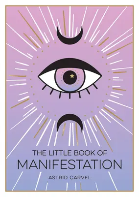 Mica carte a manifestării - Ghidul începătorului pentru a-ți manifesta visele și dorințele - Little Book of Manifestation - A Beginner's Guide to Manifesting Your Dreams and Desires
