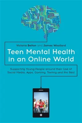 Sănătatea mintală a adolescenților într-o lume online: Sprijinirea tinerilor în ceea ce privește utilizarea de către aceștia a rețelelor sociale, a aplicațiilor, a jocurilor, a mesajelor text și a celorlalte - Teen Mental Health in an Online World: Supporting Young People Around Their Use of Social Media, Apps, Gaming, Texting and the Rest
