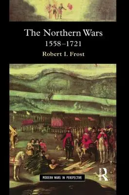 Războaiele din Nord: Război, stat și societate în Europa de Nord-Est, 1558 - 1721 - The Northern Wars: War, State and Society in Northeastern Europe, 1558 - 1721