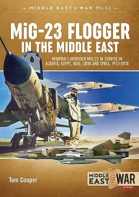 MiG-23 Flogger în Orientul Mijlociu: Mikoyan I Gurevich MiG-23 în serviciu în Algeria, Egipt, Irak, Libia și Siria, 1973-2018 - MiG-23 Flogger in the Middle East: Mikoyan I Gurevich MiG-23 in Service in Algeria, Egypt, Iraq, Libya and Syria, 1973-2018