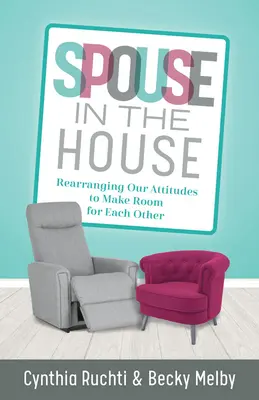 Soțul în casă: Reorganizarea atitudinilor noastre pentru a ne face loc unul altuia - Spouse in the House: Rearranging Our Attitudes to Make Room for Each Other