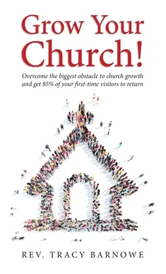 Crește-ți biserica! Depășește cel mai mare obstacol în calea creșterii bisericii și fă ca 85% din cei care te vizitează pentru prima dată să se întoarcă - Grow Your Church!: Overcome the biggest obstacle to church growth and get 85% of your first-time visitors to return