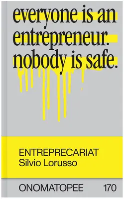 Entreprecariat: Everyone Is an Entrepreneur. Nimeni nu este în siguranță. - Entreprecariat: Everyone Is an Entrepreneur. Nobody Is Safe.
