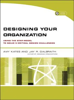 Proiectarea organizației dumneavoastră: Utilizarea modelului Star pentru rezolvarea a 5 provocări critice de proiectare [Cu CDROM] - Designing Your Organization: Using the Star Model to Solve 5 Critical Design Challenges [With CDROM]