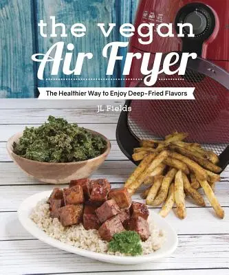 Vegan Air Fryer: Modul mai sănătos de a vă bucura de aromele prăjite - The Vegan Air Fryer: The Healthier Way to Enjoy Deep-Fried Flavors