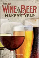 Anul producătorilor de vin și bere - 75 de rețete pentru bere și vin de casă folosind ingrediente de sezon - Wine & Beer Maker's Year - 75 Recipes For Homemade Beer and Wine Using Seasonal Ingredients