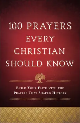 100 de rugăciuni pe care fiecare creștin ar trebui să le știe: Construiește-ți credința cu rugăciunile care au modelat istoria - 100 Prayers Every Christian Should Know: Build Your Faith with the Prayers That Shaped History