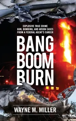 Bang Boom Burn: Cazuri explozive de crime reale cu arme, bombe și incendieri din cariera unui agent federal - Bang Boom Burn: Explosive True Crime Gun, Bombing and Arson Cases from a Federal Agent's Career