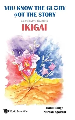 Cunoașteți gloria, nu și povestea!: 25 de călătorii către Ikigai - You Know the Glory, Not the Story!: 25 Journeys Towards Ikigai