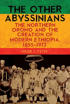 Ceilalți abisini: The Northern Oromo and the Creation of Modern Ethiopia, 1855-1913 - The Other Abyssinians: The Northern Oromo and the Creation of Modern Ethiopia, 1855-1913
