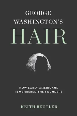 Părul lui George Washington: Cum își aminteau primii americani de fondatori - George Washington's Hair: How Early Americans Remembered the Founders