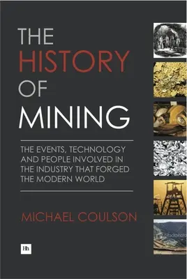 Istoria mineritului: Evenimentele, tehnologia și oamenii implicați în industria care a forjat lumea modernă - The History of Mining: The Events, Technology and People Involved in the Industry That Forged the Modern World