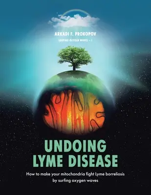 Dezlegarea bolii Lyme: Cum să vă faceți mitocondriile să lupte împotriva Borreliozei Lyme navigând pe undele de oxigen - Undoing Lyme Disease: How to Make Your Mitochondria Fight Lyme Borreliosis by Surfing Oxygen Waves