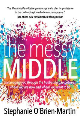 Mijlocul murdar: Încurajându-te să treci prin prăpastia frustrantă dintre locul în care te afli acum și locul în care vrei să fii - The Messy Middle: Encouraging You Through the Frustrating Gap Between Where You Are Now and Where You Want to Be