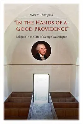 În mâinile unei Providențe bune: Religia în viața lui George Washington - In the Hands of a Good Providence: Religion in the Life of George Washington