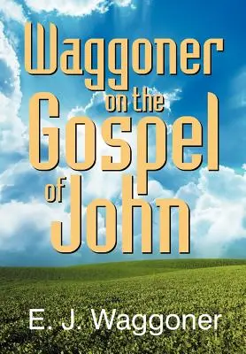 Waggoner despre Evanghelia după Ioan - Waggoner on the Gospel of John