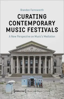 Curating Contemporary Music Festivals: O nouă perspectivă asupra medierii muzicii - Curating Contemporary Music Festivals: A New Perspective on Music's Mediation
