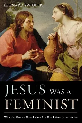 Iisus a fost un feminist: Ce dezvăluie Evangheliile despre perspectiva sa revoluționară - Jesus Was a Feminist: What the Gospels Reveal about His Revolutionary Perspective