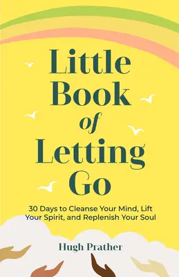 Mica carte a renunțării: 30 de zile pentru a-ți curăța mintea, a-ți ridica spiritul și a-ți reface sufletul - Little Book of Letting Go: 30 Days to Cleanse Your Mind, Lift Your Spirit, and Replenish Your Soul