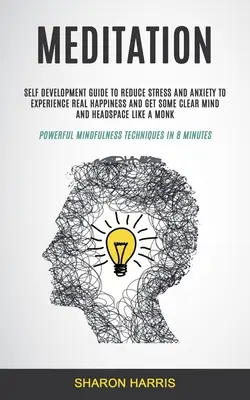 Meditație: Ghid de dezvoltare personală Pentru a reduce stresul și anxietatea Pentru a experimenta fericirea reală și pentru a obține o minte clară și spațiu pentru cap - Meditation: Self Development Guide To Reduce Stress and Anxiety To Experience Real Happiness and Get Some Clear Mind and Headspace