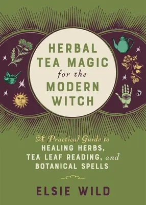 Magia ceaiului din plante pentru vrăjitoarea modernă: Un ghid practic pentru ierburile vindecătoare, citirea frunzelor de ceai și vrăjile botanice - Herbal Tea Magic for the Modern Witch: A Practical Guide to Healing Herbs, Tea Leaf Reading, and Botanical Spells