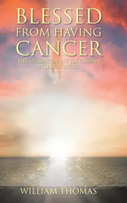 Binecuvântat de cancer: Mărturia mea de Iisus Hristos - Blessed from Having Cancer: The Making of My Testimony by Jesus Christ
