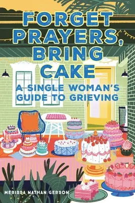 Uitați de rugăciuni, aduceți tort: A Single Woman's Guide to Grieving - Forget Prayers, Bring Cake: A Single Woman's Guide to Grieving