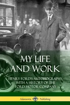 Viața și munca mea: Autobiografia lui Henry Ford, cu o istorie a Ford Motor Company - My Life and Work: Henry Ford's Autobiography, with a History of the Ford Motor Company