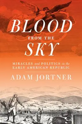 Blood from the Sky: Miracole și politică în Republica Americană timpurie - Blood from the Sky: Miracles and Politics in the Early American Republic