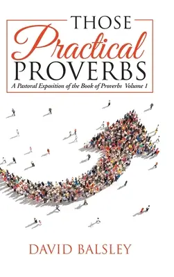 Acele Proverbe practice: O expunere pastorală a cărții Proverbele Volumul 1 (A Pastoral Exposition of the Book of Proverbs Volume 1) - Those Practical Proverbs: A Pastoral Exposition of the Book of Proverbs Volume 1