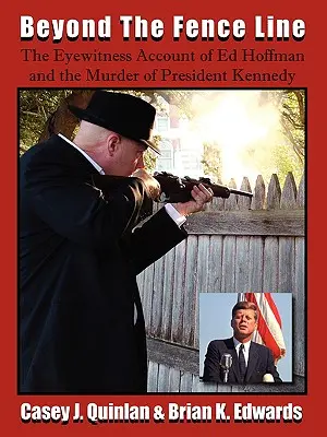 Dincolo de linia gardului: Mărturia lui Ed Hoffman și asasinarea președintelui John F. Kennedy: The Eyewitness Account of Ed Hoffman and the Murder of President John F. Kennedy - Beyond the Fence Line: The Eyewitness Account of Ed Hoffman and the Murder of President John F. Kennedy