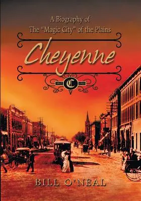 Cheyenne: 1867 - 1903: O biografie a orașului magic al câmpiilor - Cheyenne: 1867 to 1903: A Biography of the Magic City of the Plains