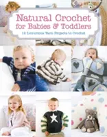 Croșetat natural pentru bebeluși și copii mici: 12 proiecte luxoase din ață pentru croșetat - Natural Crochet for Babies & Toddlers: 12 Luxurious Yarn Projects to Crochet
