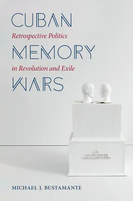Războaiele memoriei cubaneze: politica retrospectivă în revoluție și exil - Cuban Memory Wars: Retrospective Politics in Revolution and Exile