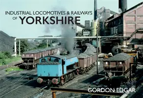 Locomotive industriale și căi ferate din Yorkshire - Industrial Locomotives & Railways of Yorkshire