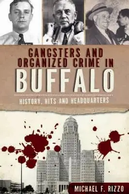 Gangsteri și crimă organizată în Buffalo: Istorie, succese și sediu - Gangsters and Organized Crime in Buffalo: History, Hits and Headquarters