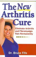 Noua vindecare a artritei: Eliminarea permanentă a durerilor cauzate de artrită și fibromialgie - The New Arthritis Cure: Eliminate Arthritis and Fibromyalgia Pain Permanently