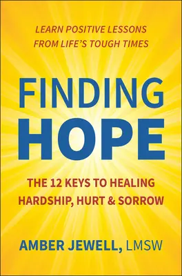 Găsirea speranței: Cele 12 chei pentru vindecarea greutăților, durerii și tristeții - Finding Hope: The 12 Keys to Healing Hardship, Hurt & Sorrow