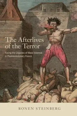 Urmările terorii: Confruntarea cu moștenirile violenței în masă în Franța postrevoluționară - The Afterlives of the Terror: Facing the Legacies of Mass Violence in Postrevolutionary France