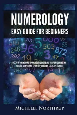 Numerologie Ghid ușor pentru începători: Descoperă cine ești, află despre viața ta și descoperă-ți destinul prin numerologie, astrologie, numere și T - Numerology Easy Guide for Beginners: Discover Who You Are, Learn about Your Life and Uncover Your Destiny through Numerology, Astrology, Numbers and T