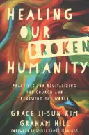 Vindecarea umanității noastre rupte: Practici pentru revitalizarea Bisericii și reînnoirea lumii (Practices for Revitalizing the Church and Renewing the World) - Healing Our Broken Humanity: Practices for Revitalizing the Church and Renewing the World