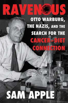 Ravenous: Otto Warburg, naziștii și căutarea legăturii dintre cancer și dietă (Otto Warburg, the Nazis, and the Search for the Cancer-Diet Connection) - Ravenous: Otto Warburg, the Nazis, and the Search for the Cancer-Diet Connection