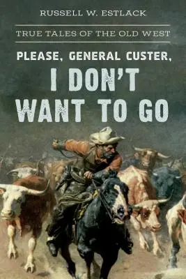 Te rog, generale Custer, nu vreau să plec: Povești adevărate din Vechiul Vest - Please, General Custer, I Don't Want to Go: True Tales of the Old West
