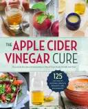 The Apple Cider Vinegar Cure: Rețete și remedii esențiale pentru a vă vindeca corpul în interior și în exterior - The Apple Cider Vinegar Cure: Essential Recipes & Remedies to Heal Your Body Inside and Out