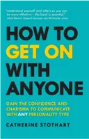 Cum să te înțelegi cu oricine: Câștigă încrederea și carisma necesare pentru a comunica cu orice tip de personalitate - How to Get on with Anyone: Gain the Confidence and Charisma to Communicate with Any Personality Type