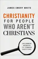 Creștinism pentru oamenii care nu sunt creștini: Răspunsuri neobișnuite la întrebări obișnuite - Christianity for People Who Aren't Christians: Uncommon Answers to Common Questions