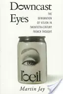 Downcast Eyes: The Denigration of Vision in Twentieth-Century French Thought