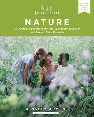Natura sălbatică și liberă: 25 de aventuri în aer liber pentru ca copiii să exploreze, să descopere și să-și trezească curiozitatea - Wild and Free Nature: 25 Outdoor Adventures for Kids to Explore, Discover, and Awaken Their Curiosity