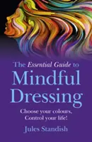 The Essential Guide to Mindful Dressing: Alege-ți culorile - controlează-ți viața! - The Essential Guide to Mindful Dressing: Choose Your Colours - Control Your Life!